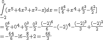 \int_{-2}^{0} (x^5+4x^3+x^2-x) dx =[\frac{x^6}{6}+x^4+\frac{x^3}{3}-\frac{x^2}{2}]\\=\frac{0^6}{6}+0^4+\frac{0^3}{3}-\frac{0^2}{2} -\frac{(-2)^6}{6}-(-2)^4-\frac{(-2)^3}{3}+\frac{(-2)^2}{2} \\=-\frac{64}{6}-16-\frac{8}{3}+2=-\frac{66}{3}.